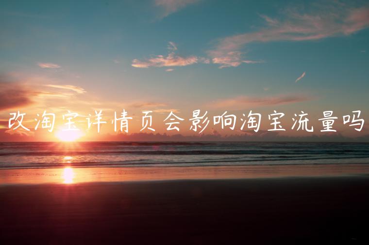 改淘寶詳情頁(yè)會(huì)影響淘寶流量嗎